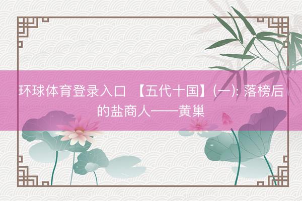 环球体育登录入口 【五代十国】(一): 落榜后的盐商人——黄巢