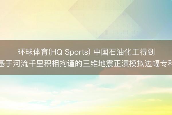 环球体育(HQ Sports) 中国石油化工得到基于河流千里积相拘谨的三维地震正演模拟边幅专利