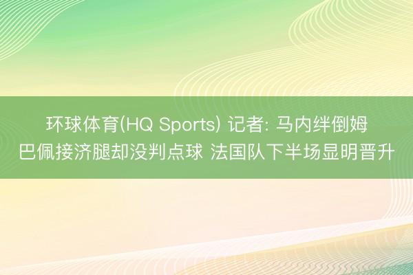 环球体育(HQ Sports) 记者: 马内绊倒姆巴佩接济腿却没判点球 法国队下半场显明晋升