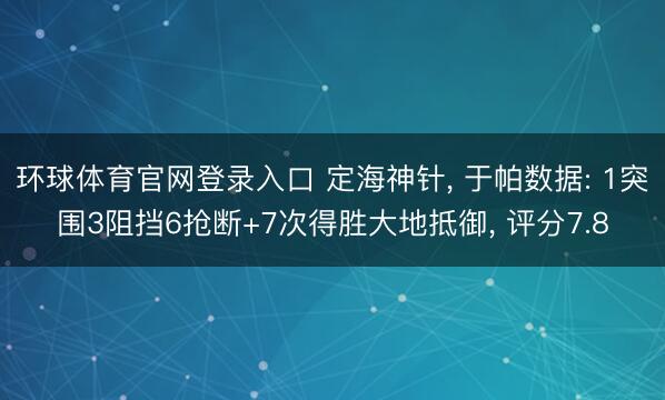 环球体育官网登录入口 定海神针， 于帕数据: 1突围3阻挡6抢断+7次得胜大地抵御， 评分7.8