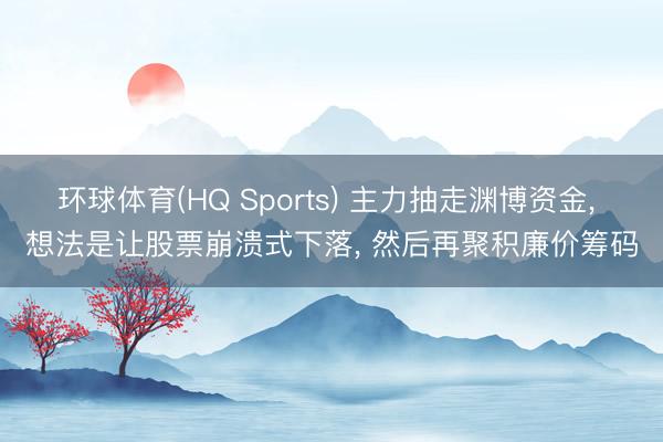 环球体育(HQ Sports) 主力抽走渊博资金, 想法是让股票崩溃式下落, 然后再聚积廉价筹码